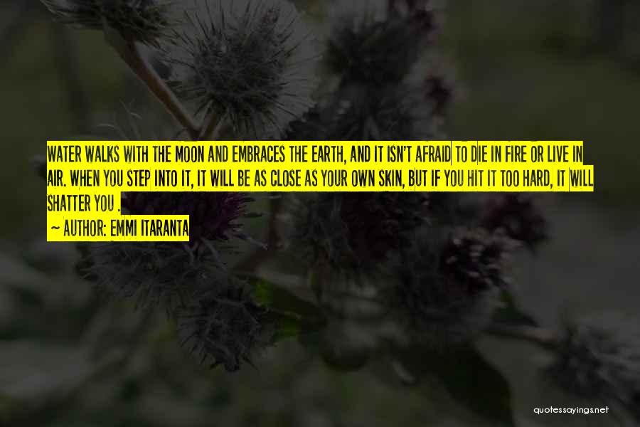 Emmi Itaranta Quotes: Water Walks With The Moon And Embraces The Earth, And It Isn't Afraid To Die In Fire Or Live In