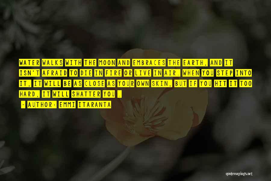 Emmi Itaranta Quotes: Water Walks With The Moon And Embraces The Earth, And It Isn't Afraid To Die In Fire Or Live In