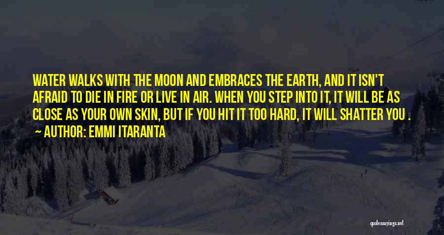 Emmi Itaranta Quotes: Water Walks With The Moon And Embraces The Earth, And It Isn't Afraid To Die In Fire Or Live In