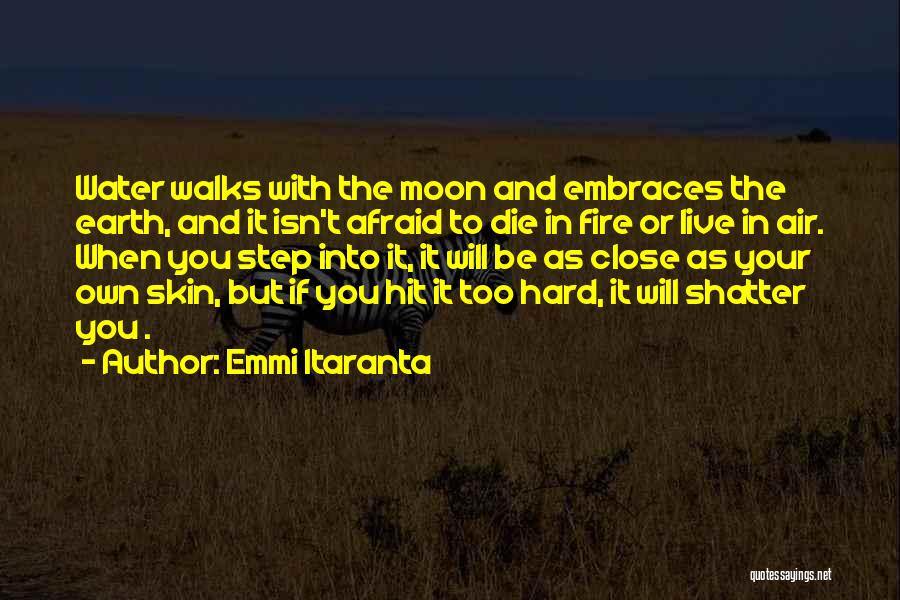 Emmi Itaranta Quotes: Water Walks With The Moon And Embraces The Earth, And It Isn't Afraid To Die In Fire Or Live In