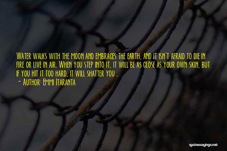 Emmi Itaranta Quotes: Water Walks With The Moon And Embraces The Earth, And It Isn't Afraid To Die In Fire Or Live In