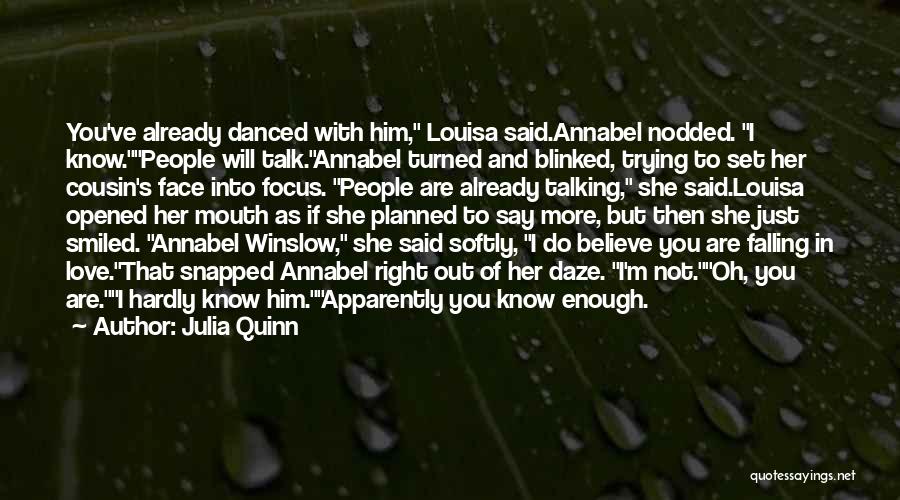 Julia Quinn Quotes: You've Already Danced With Him, Louisa Said.annabel Nodded. I Know.people Will Talk.annabel Turned And Blinked, Trying To Set Her Cousin's