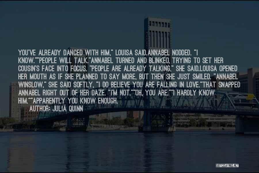 Julia Quinn Quotes: You've Already Danced With Him, Louisa Said.annabel Nodded. I Know.people Will Talk.annabel Turned And Blinked, Trying To Set Her Cousin's