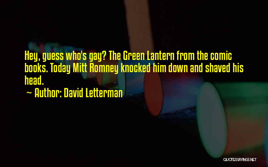 David Letterman Quotes: Hey, Guess Who's Gay? The Green Lantern From The Comic Books. Today Mitt Romney Knocked Him Down And Shaved His