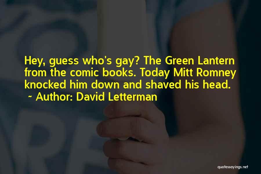 David Letterman Quotes: Hey, Guess Who's Gay? The Green Lantern From The Comic Books. Today Mitt Romney Knocked Him Down And Shaved His