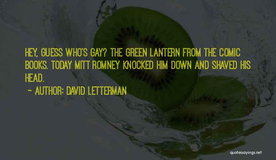 David Letterman Quotes: Hey, Guess Who's Gay? The Green Lantern From The Comic Books. Today Mitt Romney Knocked Him Down And Shaved His