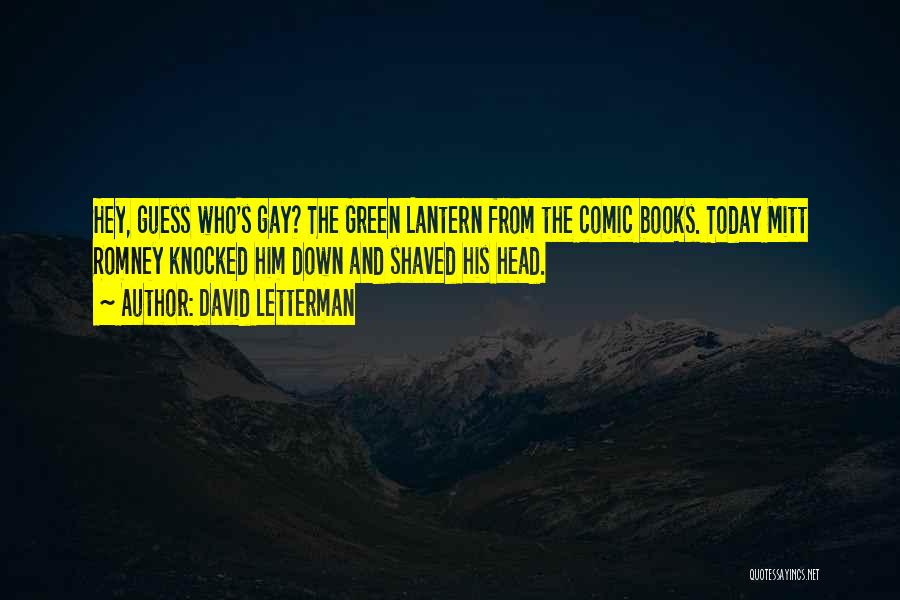 David Letterman Quotes: Hey, Guess Who's Gay? The Green Lantern From The Comic Books. Today Mitt Romney Knocked Him Down And Shaved His