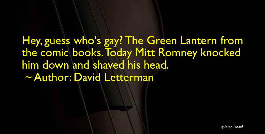 David Letterman Quotes: Hey, Guess Who's Gay? The Green Lantern From The Comic Books. Today Mitt Romney Knocked Him Down And Shaved His