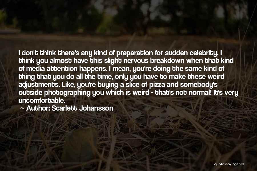 Scarlett Johansson Quotes: I Don't Think There's Any Kind Of Preparation For Sudden Celebrity. I Think You Almost Have This Slight Nervous Breakdown