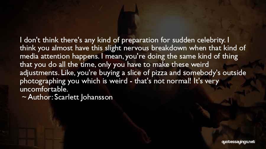 Scarlett Johansson Quotes: I Don't Think There's Any Kind Of Preparation For Sudden Celebrity. I Think You Almost Have This Slight Nervous Breakdown