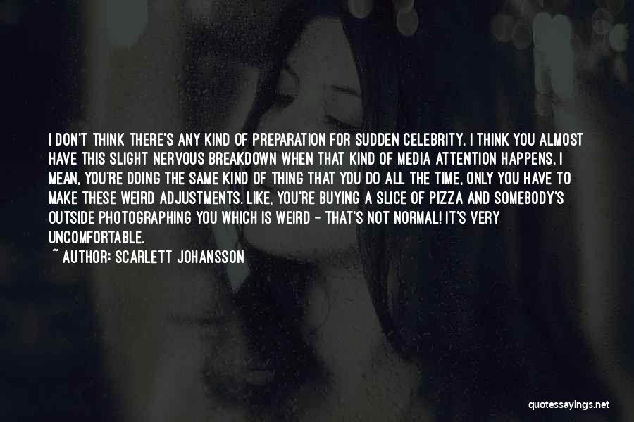 Scarlett Johansson Quotes: I Don't Think There's Any Kind Of Preparation For Sudden Celebrity. I Think You Almost Have This Slight Nervous Breakdown