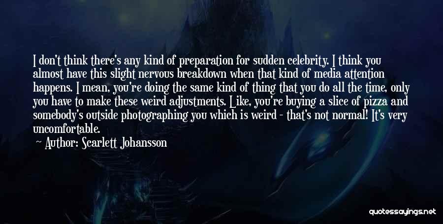 Scarlett Johansson Quotes: I Don't Think There's Any Kind Of Preparation For Sudden Celebrity. I Think You Almost Have This Slight Nervous Breakdown