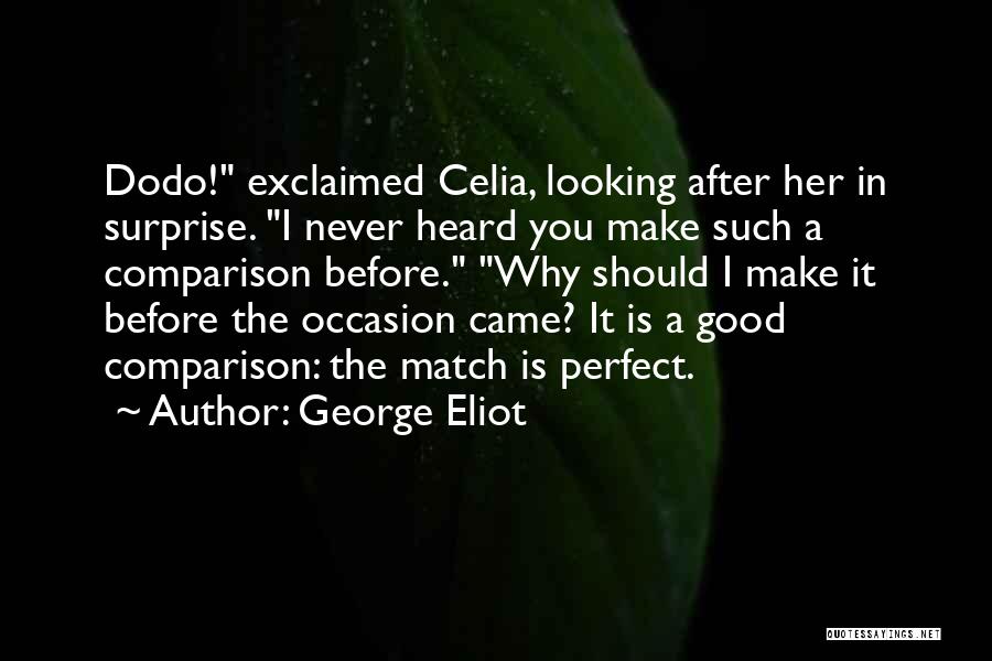 George Eliot Quotes: Dodo! Exclaimed Celia, Looking After Her In Surprise. I Never Heard You Make Such A Comparison Before. Why Should I