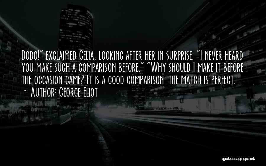 George Eliot Quotes: Dodo! Exclaimed Celia, Looking After Her In Surprise. I Never Heard You Make Such A Comparison Before. Why Should I