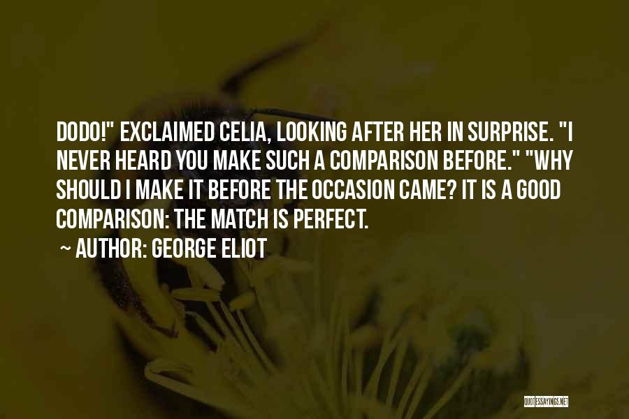 George Eliot Quotes: Dodo! Exclaimed Celia, Looking After Her In Surprise. I Never Heard You Make Such A Comparison Before. Why Should I