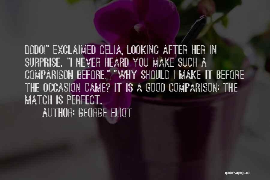 George Eliot Quotes: Dodo! Exclaimed Celia, Looking After Her In Surprise. I Never Heard You Make Such A Comparison Before. Why Should I