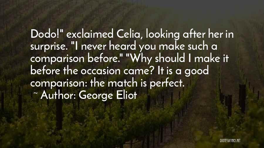 George Eliot Quotes: Dodo! Exclaimed Celia, Looking After Her In Surprise. I Never Heard You Make Such A Comparison Before. Why Should I