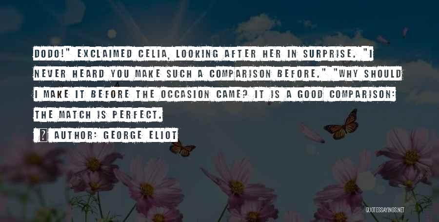 George Eliot Quotes: Dodo! Exclaimed Celia, Looking After Her In Surprise. I Never Heard You Make Such A Comparison Before. Why Should I