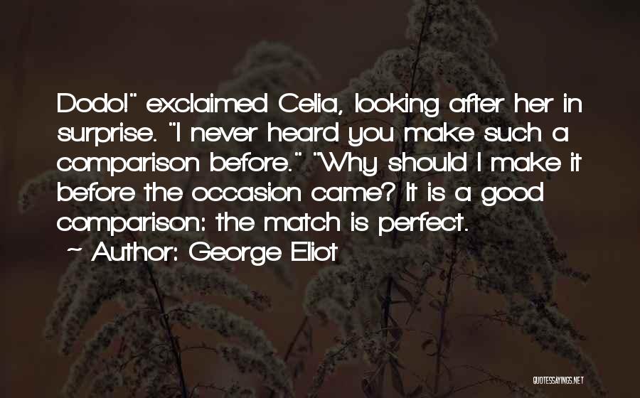 George Eliot Quotes: Dodo! Exclaimed Celia, Looking After Her In Surprise. I Never Heard You Make Such A Comparison Before. Why Should I