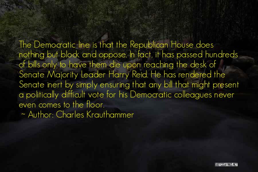 Charles Krauthammer Quotes: The Democratic Line Is That The Republican House Does Nothing But Block And Oppose. In Fact, It Has Passed Hundreds