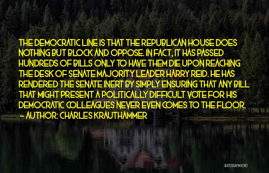 Charles Krauthammer Quotes: The Democratic Line Is That The Republican House Does Nothing But Block And Oppose. In Fact, It Has Passed Hundreds