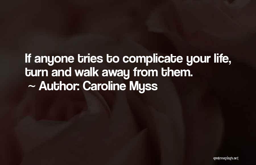 Caroline Myss Quotes: If Anyone Tries To Complicate Your Life, Turn And Walk Away From Them.