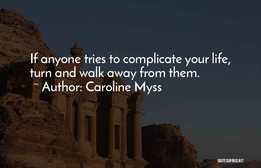 Caroline Myss Quotes: If Anyone Tries To Complicate Your Life, Turn And Walk Away From Them.