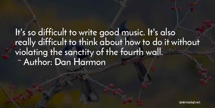 Dan Harmon Quotes: It's So Difficult To Write Good Music. It's Also Really Difficult To Think About How To Do It Without Violating