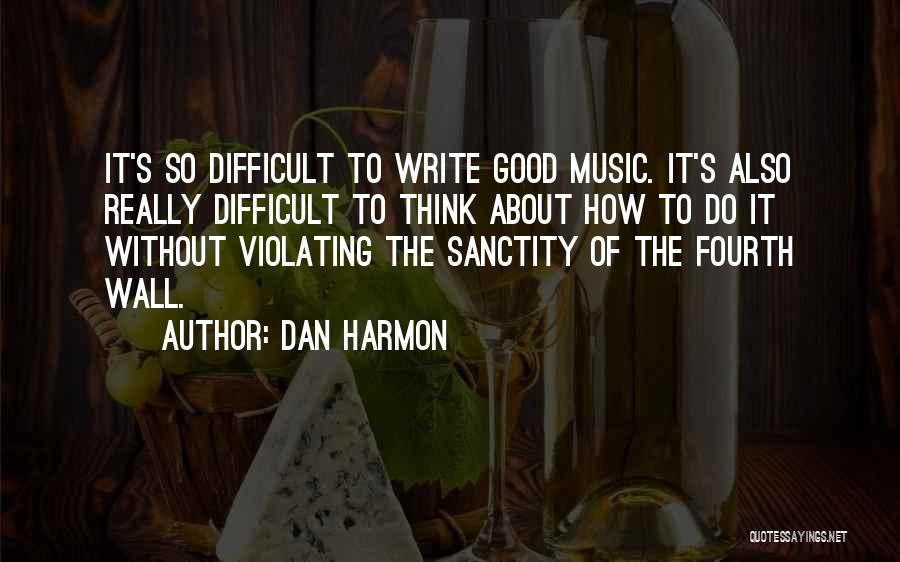 Dan Harmon Quotes: It's So Difficult To Write Good Music. It's Also Really Difficult To Think About How To Do It Without Violating