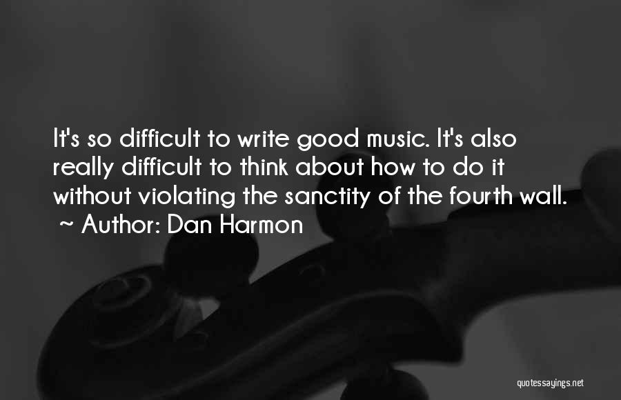 Dan Harmon Quotes: It's So Difficult To Write Good Music. It's Also Really Difficult To Think About How To Do It Without Violating