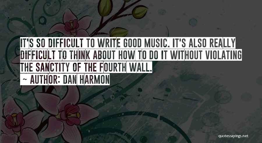 Dan Harmon Quotes: It's So Difficult To Write Good Music. It's Also Really Difficult To Think About How To Do It Without Violating