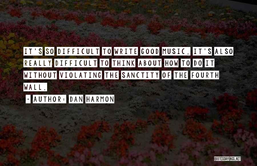 Dan Harmon Quotes: It's So Difficult To Write Good Music. It's Also Really Difficult To Think About How To Do It Without Violating