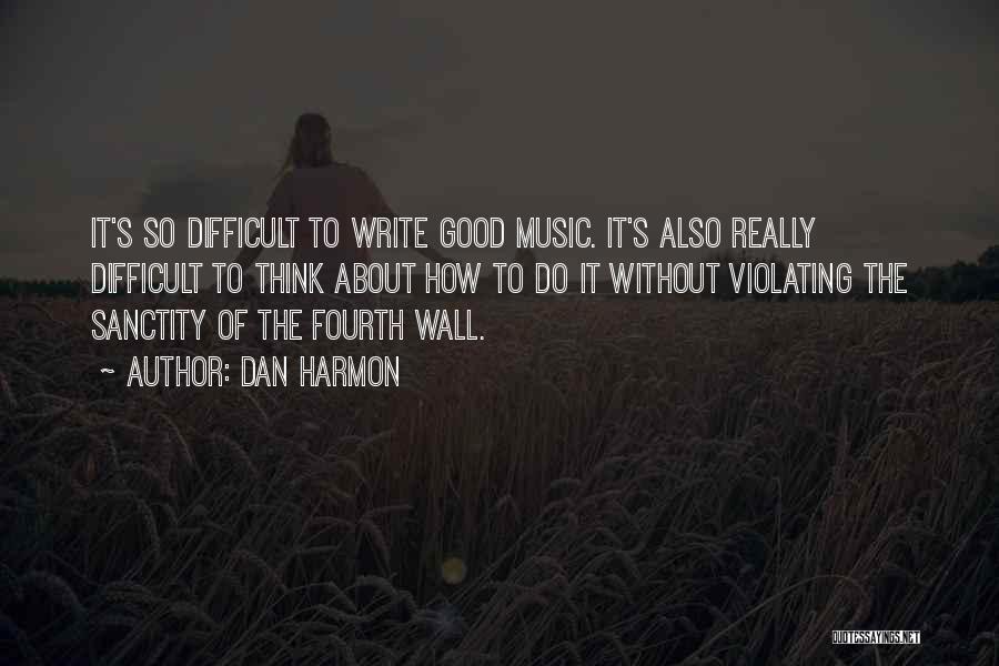 Dan Harmon Quotes: It's So Difficult To Write Good Music. It's Also Really Difficult To Think About How To Do It Without Violating