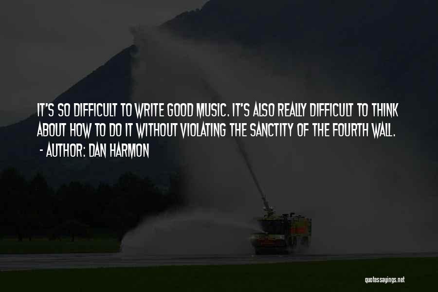 Dan Harmon Quotes: It's So Difficult To Write Good Music. It's Also Really Difficult To Think About How To Do It Without Violating