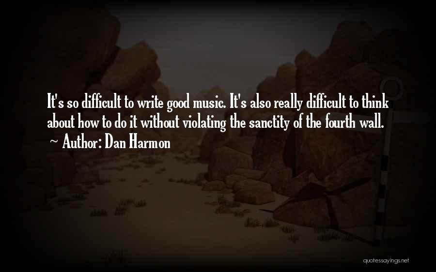 Dan Harmon Quotes: It's So Difficult To Write Good Music. It's Also Really Difficult To Think About How To Do It Without Violating