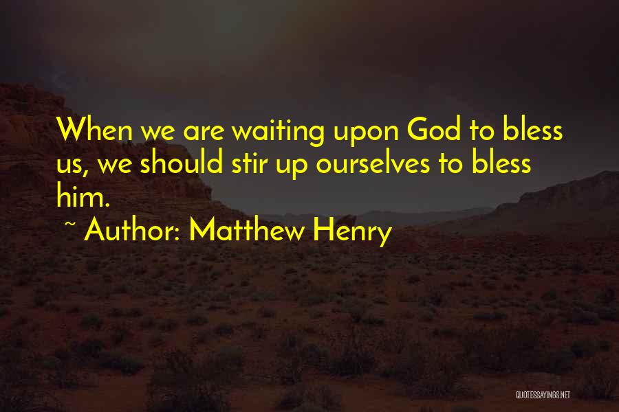 Matthew Henry Quotes: When We Are Waiting Upon God To Bless Us, We Should Stir Up Ourselves To Bless Him.
