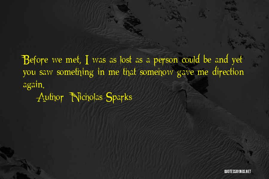 Nicholas Sparks Quotes: Before We Met, I Was As Lost As A Person Could Be And Yet You Saw Something In Me That