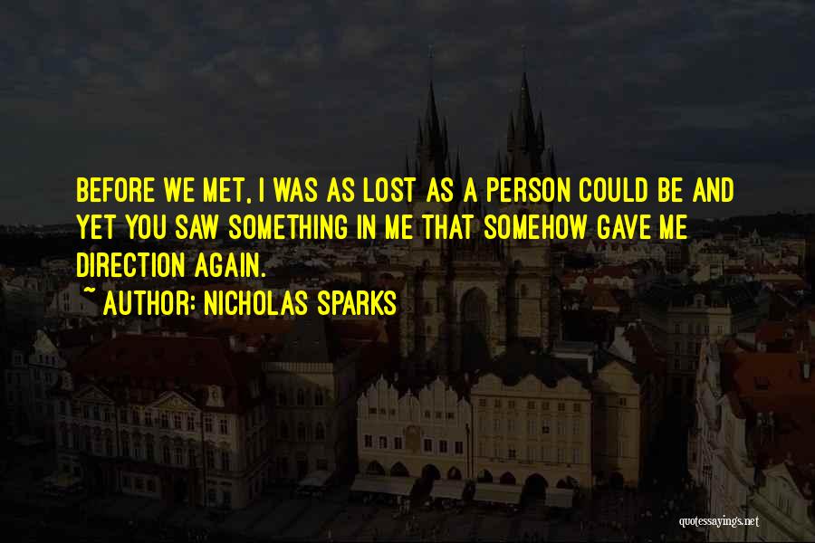 Nicholas Sparks Quotes: Before We Met, I Was As Lost As A Person Could Be And Yet You Saw Something In Me That