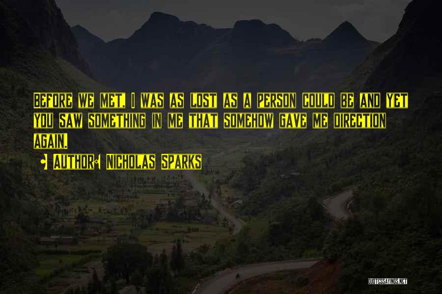 Nicholas Sparks Quotes: Before We Met, I Was As Lost As A Person Could Be And Yet You Saw Something In Me That