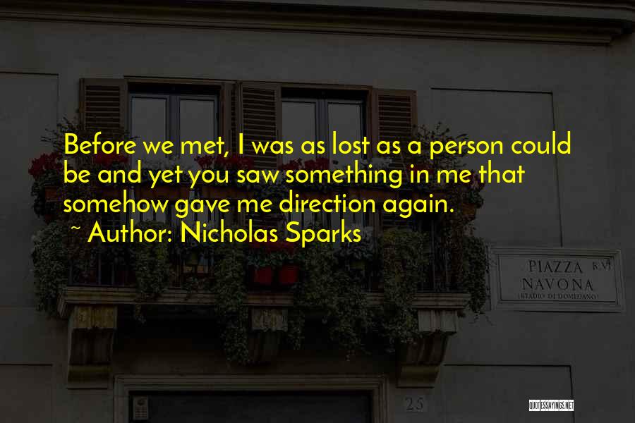 Nicholas Sparks Quotes: Before We Met, I Was As Lost As A Person Could Be And Yet You Saw Something In Me That