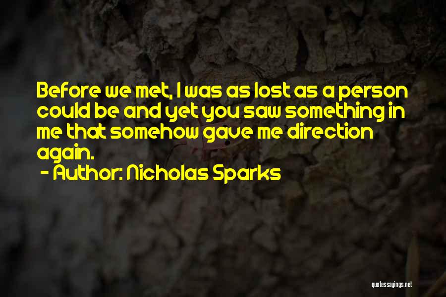 Nicholas Sparks Quotes: Before We Met, I Was As Lost As A Person Could Be And Yet You Saw Something In Me That