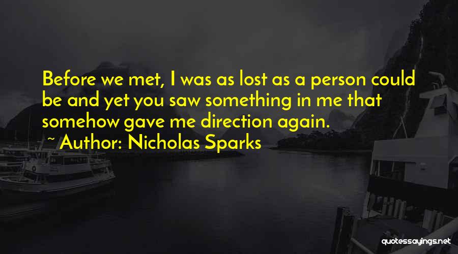 Nicholas Sparks Quotes: Before We Met, I Was As Lost As A Person Could Be And Yet You Saw Something In Me That