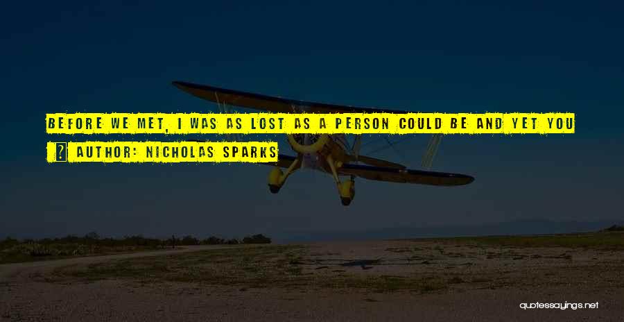 Nicholas Sparks Quotes: Before We Met, I Was As Lost As A Person Could Be And Yet You Saw Something In Me That