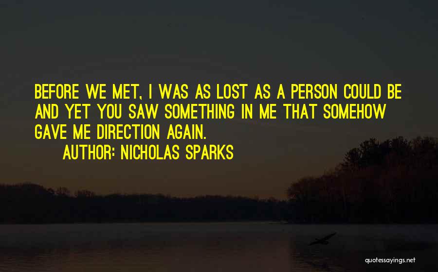 Nicholas Sparks Quotes: Before We Met, I Was As Lost As A Person Could Be And Yet You Saw Something In Me That