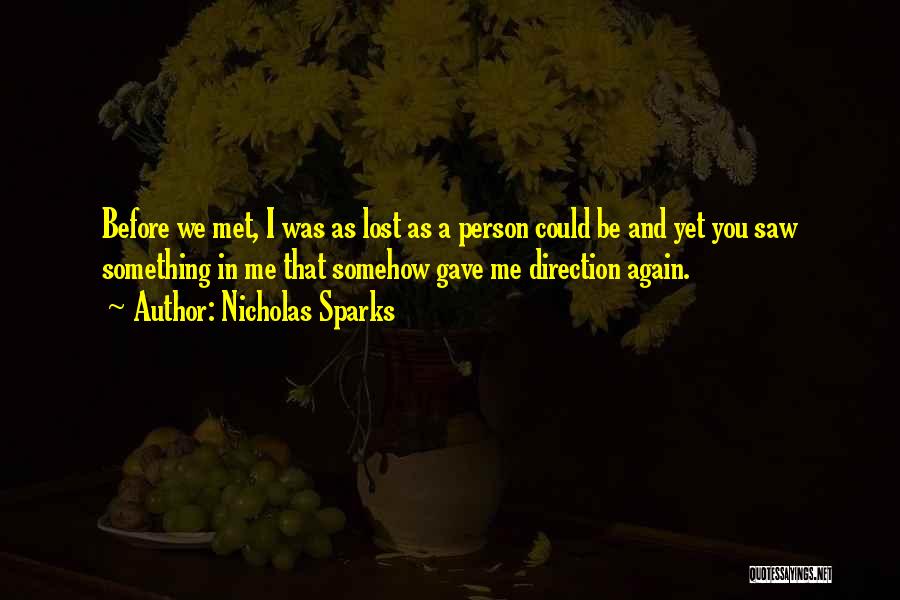 Nicholas Sparks Quotes: Before We Met, I Was As Lost As A Person Could Be And Yet You Saw Something In Me That
