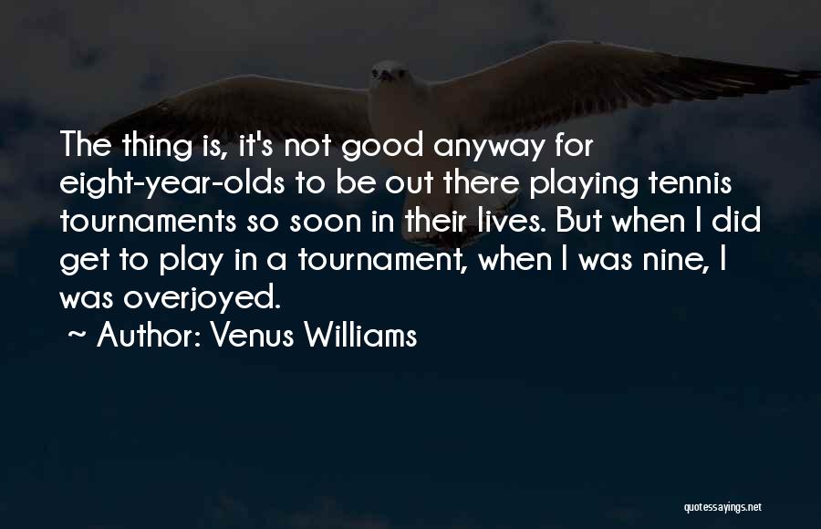 Venus Williams Quotes: The Thing Is, It's Not Good Anyway For Eight-year-olds To Be Out There Playing Tennis Tournaments So Soon In Their