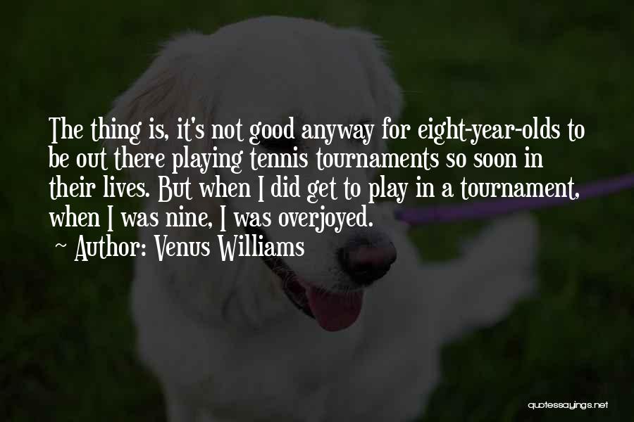 Venus Williams Quotes: The Thing Is, It's Not Good Anyway For Eight-year-olds To Be Out There Playing Tennis Tournaments So Soon In Their