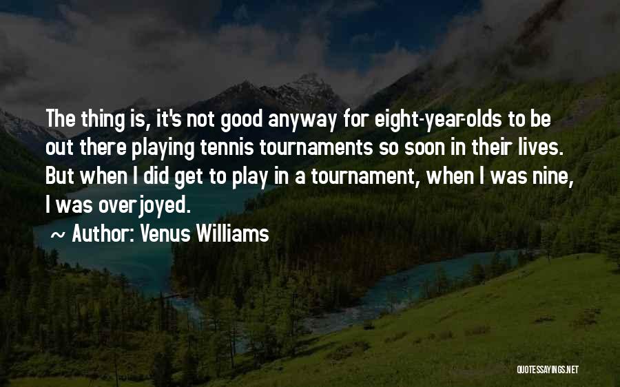 Venus Williams Quotes: The Thing Is, It's Not Good Anyway For Eight-year-olds To Be Out There Playing Tennis Tournaments So Soon In Their