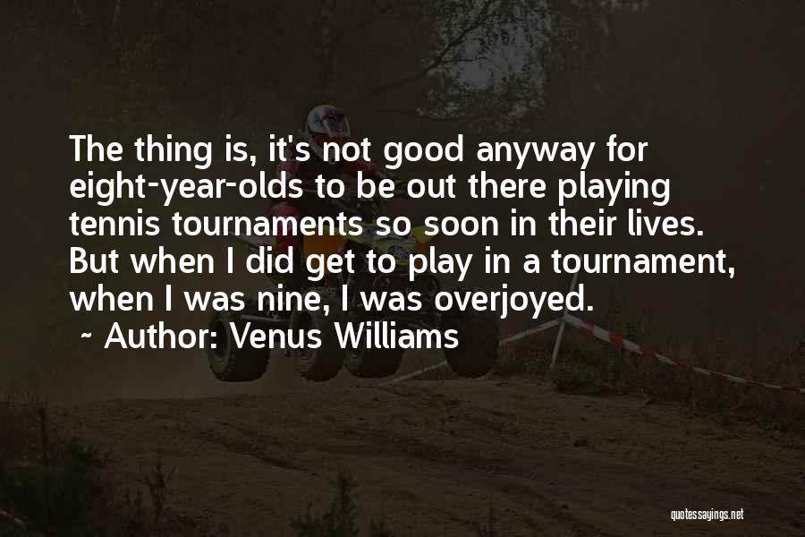 Venus Williams Quotes: The Thing Is, It's Not Good Anyway For Eight-year-olds To Be Out There Playing Tennis Tournaments So Soon In Their