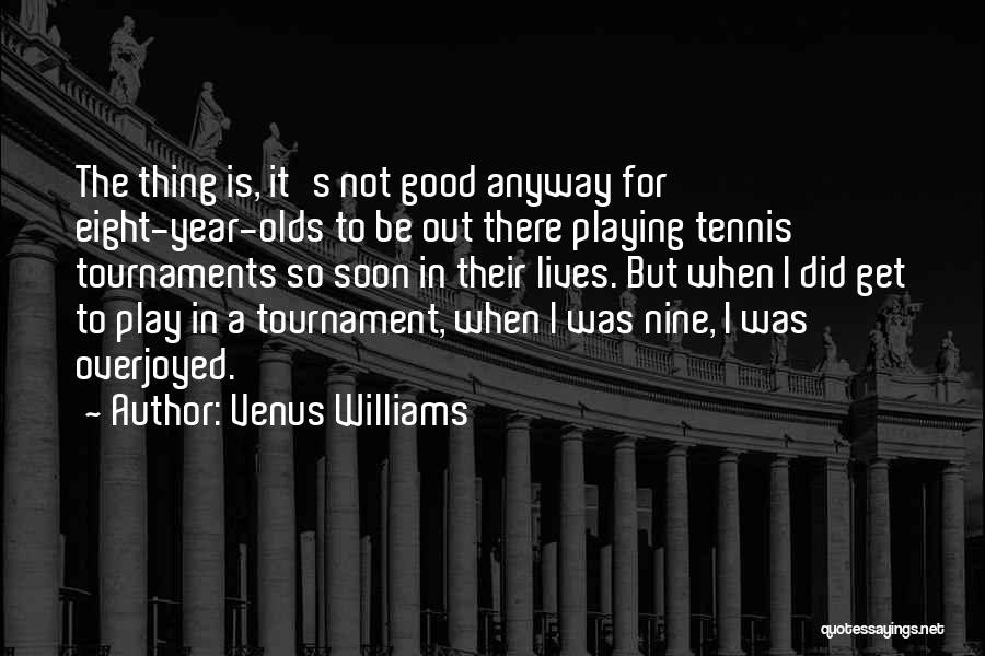 Venus Williams Quotes: The Thing Is, It's Not Good Anyway For Eight-year-olds To Be Out There Playing Tennis Tournaments So Soon In Their